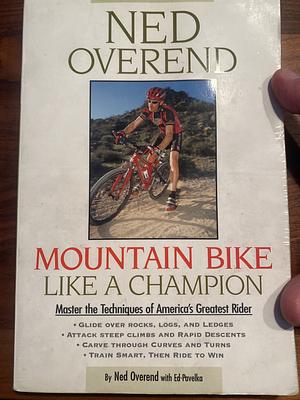 Mountain Bike Like a Champion: Master the Techniques of America's Greatest Rider by Ed Pavelka, Ned Overend, Ben Hewitt