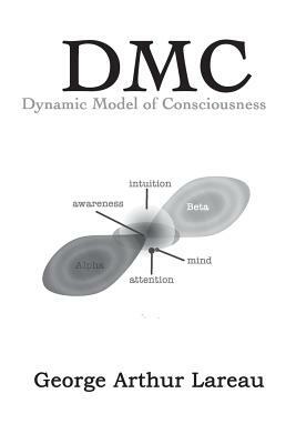 DMC Dynamic Model of Consciousness by George Arthur Lareau