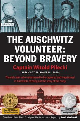 The Auschwitz Volunteer: Beyond Bravery by Captain Witold Pilecki