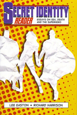 Secret Identity Reader: Essays on Sex, Death and the Superhero by Lee Easton, Richard Harrison
