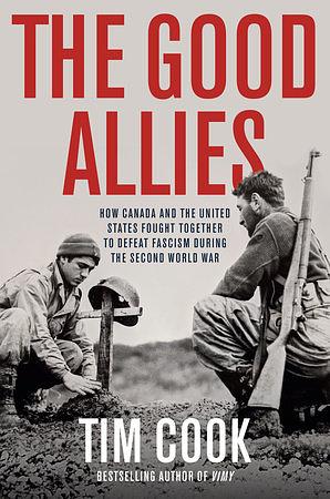 The Good Allies: How Canada and the United States Fought Together to Defeat Fascism during the Second World War by Tim Cook