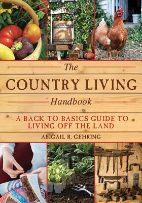 The Country Living Handbook: A Back-To-Basics Guide to Living Off the Land by Abigail R. Gehring