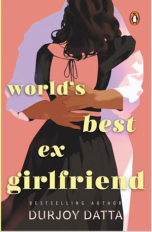 The World's Best Ex-Girlfriend by Durjoy Datta