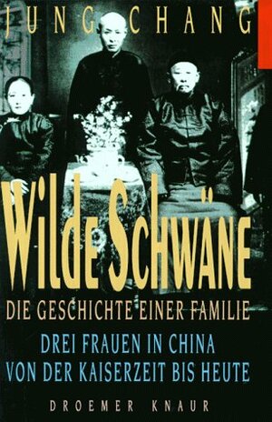 Wilde Schwäne: Die Geschichte Einer Familie ; Drei Frauen In China Von Der Kaiserzeit Bis Heute by Jung Chang