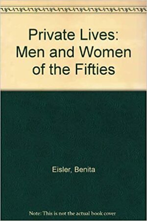 Private Lives: Men and Women of the Fifties by Benita Eisler
