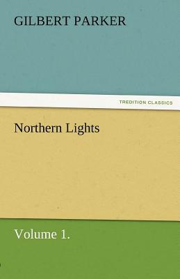 Northern Lights, Volume 1. by Gilbert Parker