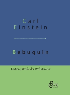 Bebuquin: Die Dilettanten des Wunders oder die billige Erstarrnis - Gebundene Ausgabe by Carl Einstein