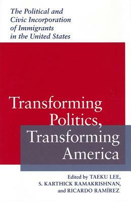 Transforming Politics, Transforming America: The Political and Civic Incorporation of Immigrants in the United States by 