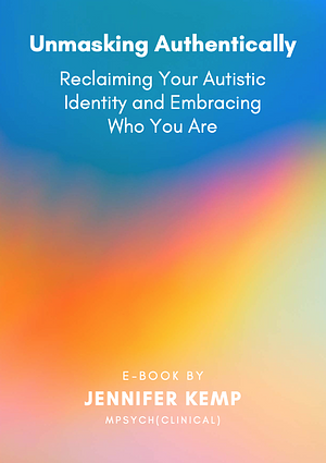 Unmasking Authentically: Reclaiming Your Autistic Identity and Embracing Who You Are by Jennifer Kemp