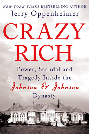 Crazy Rich: Power, Scandal, and Tragedy Inside the Johnson & Johnson Dynasty by Jerry Oppenheimer