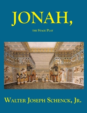 Jonah, The Stage Play by Walter Joseph Schenck Jr.