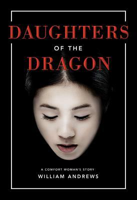 Daughters of the Dragon: A Comfort Woman's Story by William Andrews