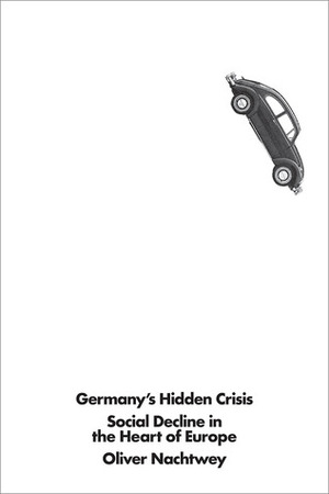 Germany's Hidden Crisis: Social Decline in the Heart of Europe by Oliver Nachtwey