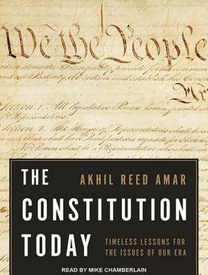 The Constitution Today: Timeless Lessons for the Issues of Our Era by Akhil Reed Amar