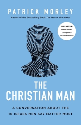 The Christian Man: A Conversation about the 10 Issues Men Say Matter Most by Patrick Morley