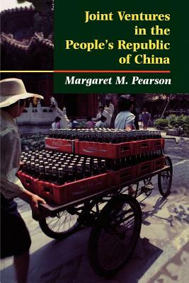 Joint Ventures in the People's Republic of China: The Control of Foreign Direct Investment Under Socialism by Margaret M. Pearson