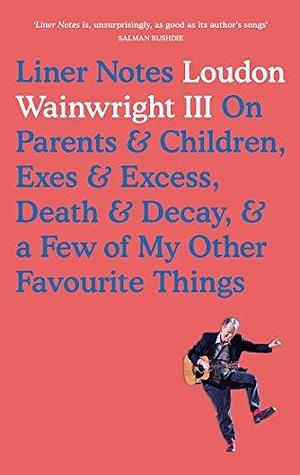 Liner Notes On Parents, Children, Exes, Excess, Decay & A Few More Of My Favourite Things by Loudon Wainwright III, Loudon Wainwright III