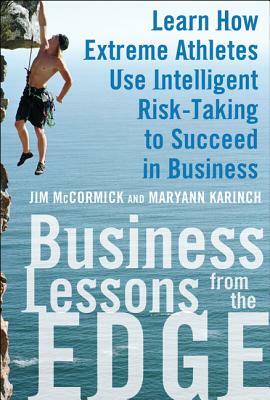 Business Lessons from the Edge: Learn How Extreme Athletes Use Intelligent Risk Taking to Succeed in Business by Maryann Karinch, Jim McCormick