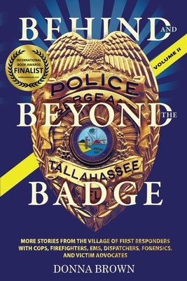 BEHIND AND BEYOND THE BADGE - Volume II: More Stories from the Village of First Responders with Cops, Firefighters, Ems, Dispatchers, Forensics, and V by Donna Brown