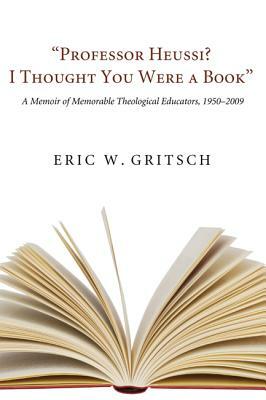 Professor Heussi? I Thought You Were a Book by Eric W. Gritsch