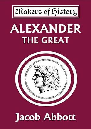 Alexander the Great: Makers of History by Jacob Abbott