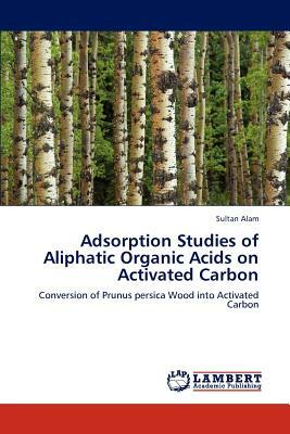 Adsorption Studies of Aliphatic Organic Acids on Activated Carbon by Sultan Alam