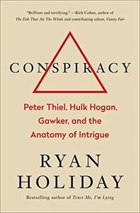 Conspiracy: Peter Thiel, Hulk Hogan, Gawker, and the Anatomy of Intrigue by Ryan Holiday