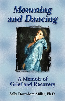 Mourning and Dancing: A Memoir of Grief and Recovery by Sally Miller