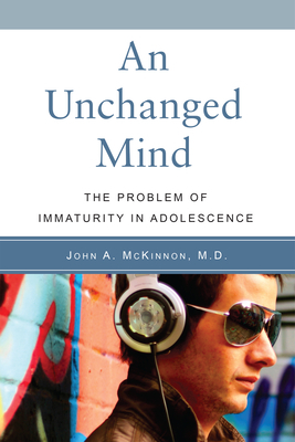 An Unchanged Mind: The Problem of Immaturity in Adolescence by John A. McKinnon