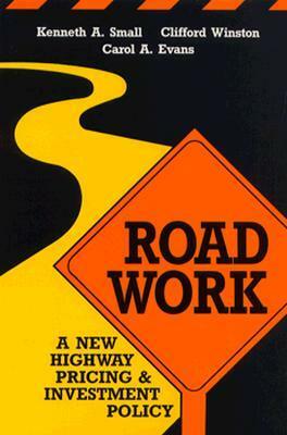 Road Work: A New Highway Pricing and Investment Policy by Carol A. Evans, Kenneth A. Small