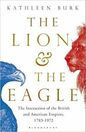 The Lion and the Eagle: The Interaction of the British and American Empires 1783-1972 by Kathleen Burk