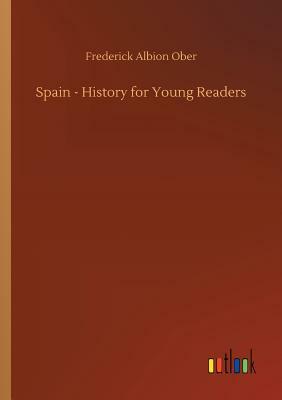 Spain - History for Young Readers by Frederick Albion Ober