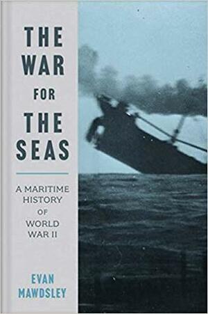 The War for the Seas: A Maritime History of World War II by Evan Mawdsley