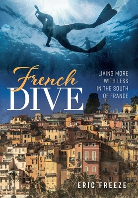 French Dive: Living More with Less in the South of France by Eric Freeze