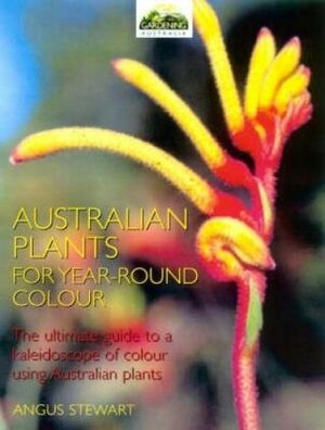 Australian Plants for Year-Round Colour by Angus Stewart