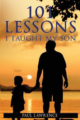 101 Lessons I Taught My Son by Paul Lawrence