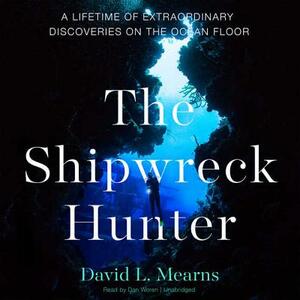 The Shipwreck Hunter: A Lifetime of Extraordinary Discoveries on the Ocean Floor by David L. Mearns