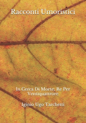 Racconti Umoristici: In Cerca Di Morte; Re Per Ventiquattrore by Iginio Ugo Tarchetti