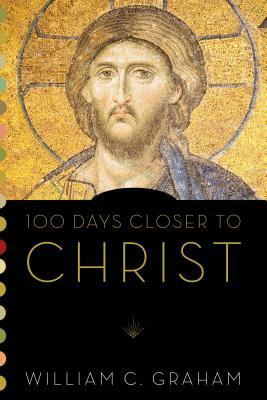 100 Days Closer to Christ by William C. Graham