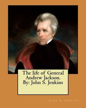 The life of General Andrew Jackson. By: John S. Jenkins by John S. Jenkins