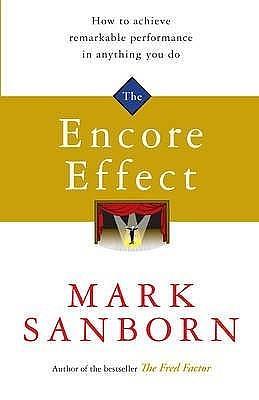 The Encore Effect: How to Achieve Remarkable Performance in Anything You Do. Mark Sanborn by Mark Sanborn, Mark Sanborn