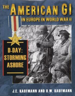 American GI in Europe in World War II: D-Day: Storming Ashore by H. W. Kaufmann, J. E. Kaufmann