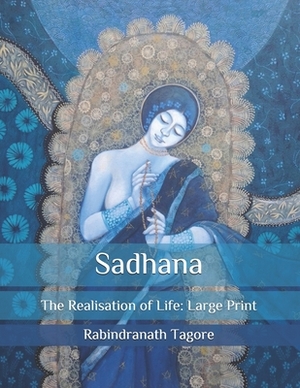 Sadhana: The Realisation of Life: Large Print by Rabindranath Tagore