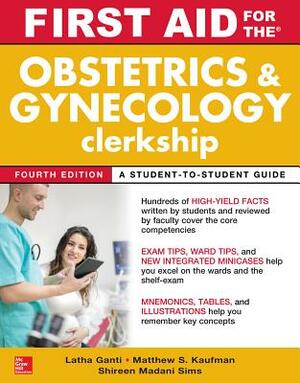 First Aid for the Obstetrics and Gynecology Clerkship, Fourth Edition by Shireen Madani Sims, Latha Ganti, Matthew S. Kaufman
