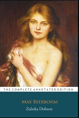 Zuleika Dobson by Max Beerbohm (Romance, Satire & Fictional Novel) "The New Annotated Edition" by Max Beerbohm