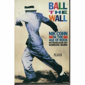 Ball the Wall: Nik Cohn in the Age of Rock (Picador Books) by Nik Cohn