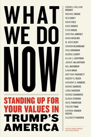 What We Do Now: Standing Up For Your Values in Trump's America by Gloria Steinem, Elizabeth Warren, Dave Eggers, Paul Krugman, Ilhan Omar, Cornell William Brooks, Mara Keisling, Dennis Johnson, Linda Sarsour, Anthony T Romero., George Lakoff, Valerie Merians, Bill McKibben, Robert Reich, Bernie Sanders, George Saunders