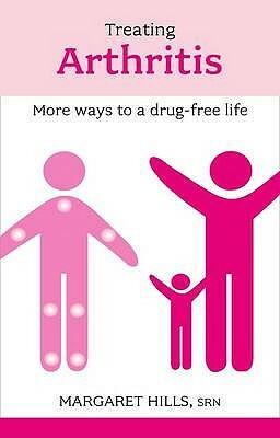 Treating Arthritis: More Ways to a Drug-Free Life by Margaret Hills