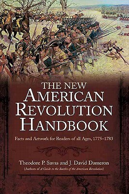 The New American Revolution Handbook: Facts and Artwork for Readers of All Ages, 1775-1783 by J. David Dameron, Theodore P. Savas