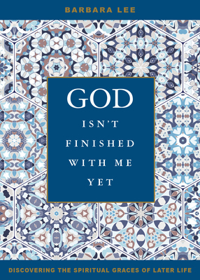 God Isn't Finished with Me Yet: Discovering the Spiritual Graces of Later Life by Barbara Lee